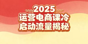 2025小红书运营电商课：新手实战＋冷启动＋流量揭秘-就爱副业网