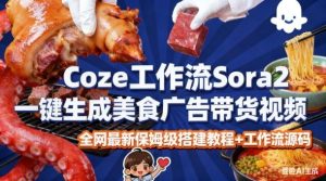 coze扣子智能体sora2一键生成美食广告高端视频工作流保姆级拆解教程,无需剪辑,无需拍摄-就爱副业网