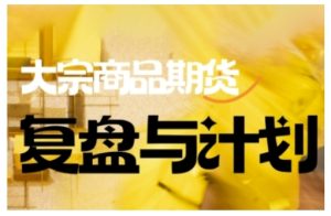倍增计划·大宗商品期货复盘与计划,掌握在复杂多变的市场中做出明智的交易决策(更新9月)-就爱副业网