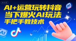 AI+运营玩转抖音，当下爆火AI玩法，手把手教技术（更新）-就爱副业网