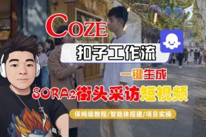 Coze扣子智能体工作流一键生成“SORA2街头采访“短视频,全流程保姆级教学-就爱副业网