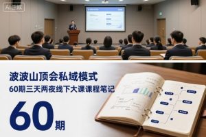 波波山顶会私域模式60期三天两夜线下大课课程笔记（文档）-就爱副业网