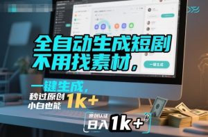 全自动生成短剧，不用找素材，不用剪辑，一键生成，秒过原创，小白也能轻松日入1k+【揭秘】-就爱副业网