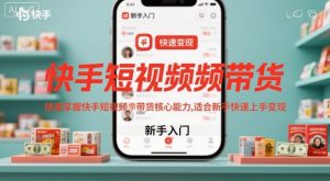 快手短视频带货，快速掌握快手短视频带货核心能力，适合新手快速上手变现-就爱副业网