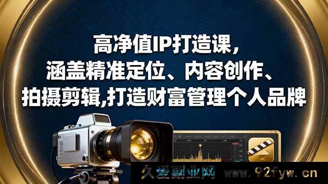 图片[1]-16368期高净值人士专属IP打造秘籍：精准定位+内容创作+拍摄剪辑，塑造财富管理独特个人品牌-就爱副业网