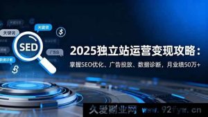 （16371期）2025独立站运营变现秘籍：精通SEO优化、广告投放及数据诊断，月入超50万+的实操攻略-就爱副业网