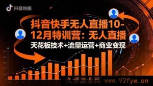 16372期抖音快手无人直播特训营：10至12月顶尖无人直播技术+流量运营及商业变现秘籍-就爱副业网