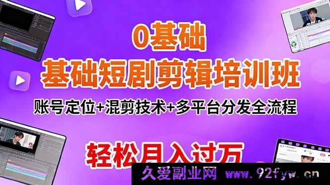 图片[1]-（16375期）0基础学短剧剪辑特训班：精准定位+独特混剪+多平台高效分发，月入过万不是梦-就爱副业网