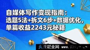 16378期自媒体写作变现攻略：独特选题5法+高效拆文6步+数据优化，单篇赚2243元的秘诀-就爱副业网