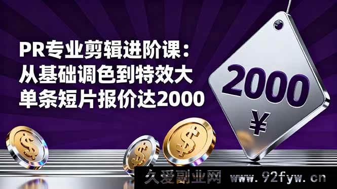 图片[1]-16381期PR剪辑提升课：从基础调色迈向特效大片，单条短片报价两千不是梦-就爱副业网