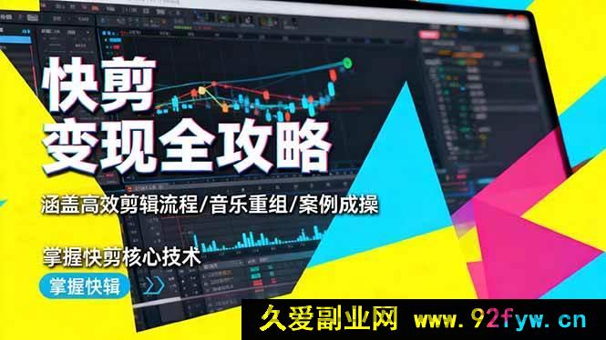 图片[1]-（16382期）快剪变现秘籍大公开：剖析高效剪辑流程、音乐重组及案例实操，精通快剪关键技术-就爱副业网