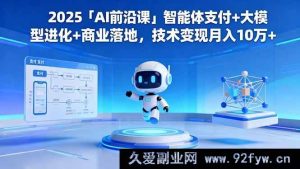 （16384期）2025「AI新潮课」智能体支付进阶+大模型突破性进化+商业实战落地，技术变现轻松月入10万+-就爱副业网