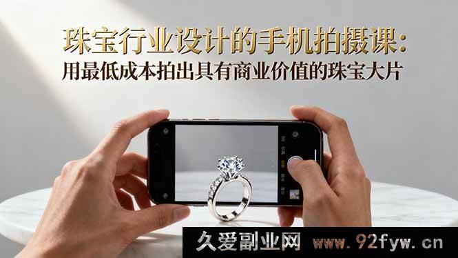图片[1]-（16385期）珠宝设计手机拍摄秘籍：低成本拍出超具商业价值珠宝大片-就爱副业网