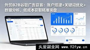 （16389期）外贸B2B谷歌广告秘籍：搭建账户+精准关键词优化+深度数据分析，低投入赢取海量精准询盘-就爱副业网