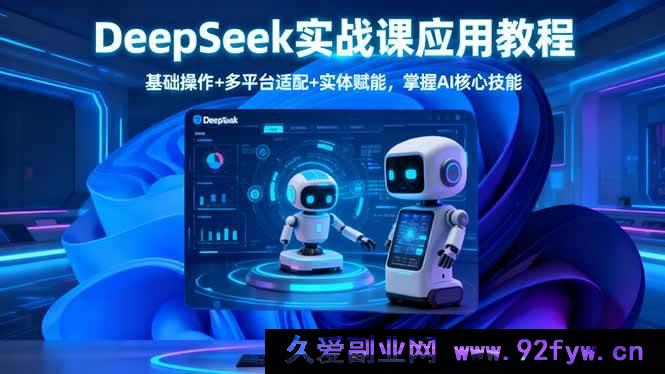 图片[1]-16391期DeepSeek实战课：从基础操作到多平台适配及实体赋能，解锁AI核心技能新玩法-就爱副业网