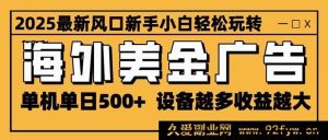 （16401期）2025超火海外美金广告风口 单机日赚500+ 设备量决定收益上限 无限拓展盈利空间-就爱副业网