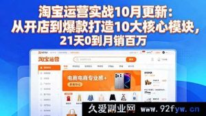 （16403期）淘宝运营实战 10 月新升级：开店到爆款打造 10 大关键模块，21 天实现 0 到月销百万新突破-就爱副业网