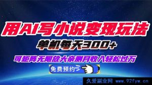 （16412期）AI写小说变现秘籍，单机日赚300+可矩阵拓展，小白轻松月入…-就爱副业网