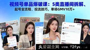 (16415期)视频号单品爆破秘籍:5类直播间深度剖析、起号全攻略、投流核心技巧,轻松实现单场GMV10万+-就爱副业网