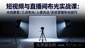 （16416期）短视频及直播间布光秘籍：光线要点/三点布光精髓/人像光法全解析，布光技巧系统精通-就爱副业网