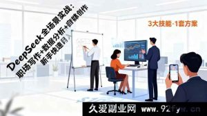 (16418期)DeepSeek实战秘籍:职场写作、数据分析、自媒体创作助新手速赚月入过万-就爱副业网