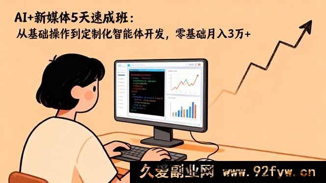 图片[1]-（16431期）5天AI+新媒体超快速成班：从入门到定制智能体，零基础月赚3万+秘籍-就爱副业网