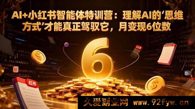 图片[1]-（16438期）AI 融合小红书智能体实战营：洞悉 AI 思维模式实现月入六位数变现秘籍-就爱副业网
