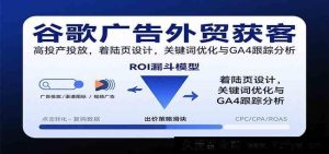 外贸谷歌广告高效获客攻略:高转化投放、着陆页打造、关键词精调及GA4追踪剖析-就爱副业网