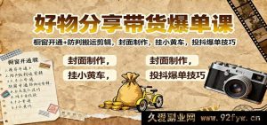 宝藏好物带货爆单秘籍：小店橱窗开启+搬运防判剪辑术，创意封面打造，小黄车速挂，抖投热卖窍门-就爱副业网