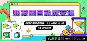 朋友圈高效自动成单秘籍，微信四大关键要素搭建火爆品牌，3 分钟速写吸金文案，6 步构建稳固成交循环圈-就爱副业网