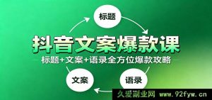 抖音必火文案秘籍：9 类爆款标题技巧+全类型通用话术+100 条超燃情感金句-就爱副业网