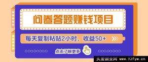 问卷赚钱纯零撸超简项目,零基础新人上手快,每日俩小时复制粘贴稳赚50+-就爱副业网