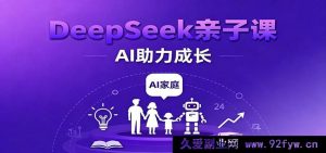 DeepSeek家庭学习课：学科跃升、错题清零、志愿规划、AI赋能亲子成长-就爱副业网
