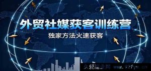 外贸社交媒体拓客实战营,独门秘籍快速引流促单,达成外贸高效制胜-就爱副业网