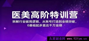 医美深度进阶营：揭秘行业突围思路，零基础打造账号直至业绩狂飙破千万-就爱副业网