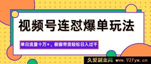 视频号爆款连怼带货技巧，流量飙升十万+，橱窗变现每日稳超千元-就爱副业网