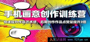 手机创意绘画特训营：极速增强作品美感，后期制作让作品点赞飙升三倍多-就爱副业网