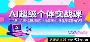 AI 达人实操秘籍：AI 文案图片视频神器融合流量策略，速通起号运营变现术-就爱副业网