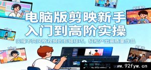 电脑端剪映小白进阶到高手实战，掌握多样风格视频剪辑秘籍，快速打造优质佳作-就爱副业网
