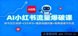 人工智能助力小红书流量狂飙秘籍：账号精准定位、高CES评分技巧、超火标题封面打造及矩阵引流搭建攻略-就爱副业网