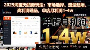（16445期）2025淘宝无货源秘籍：精准市场选品、流量飙升及高利润玩法，单店月赚1至4万-就爱副业网