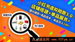 （16451期）小红书虚拟陪跑进阶版：店铺搭建、单品服务、细分铺货及选品技术揭秘，单店轻松日入100+-就爱副业网
