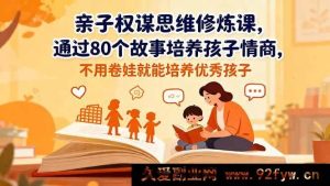 16455期亲子情商修炼课：80个故事助你不卷娃培养优秀孩子的权谋思维-就爱副业网
