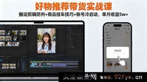 （16467期）好物推荐带货秘籍课：规避搬运剪辑被判+商品挂车核心方法+账号冷启动策略，月入5w+不是梦-就爱副业网