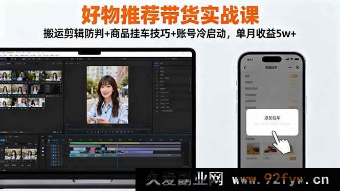 图片[1]-（16467期）好物推荐带货秘籍课：规避搬运剪辑被判+商品挂车核心方法+账号冷启动策略，月入5w+不是梦-就爱副业网