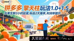 (16495期)拼多多擎天柱玩法升级,水果生鲜2小时起量标品2天爆单利润率提30%新招-就爱副业网