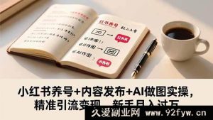 16498期！小红书养号及内容发布+AI做图实战，新手精准引流月入过万秘籍-就爱副业网