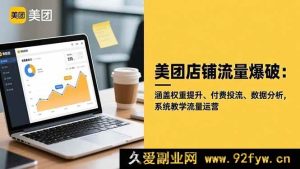 （16499期）美团店铺流量秘籍大公开：权重提升+付费投流+数据分析，全方位系统教学流量运营之道-就爱副业网