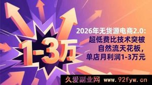 （16504期）2026年无货源电商进阶版：超低成本技术冲破自然流上限，单店月赚1至3万-就爱副业网