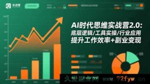 (16506期)AI时代思维实战进阶营:深挖底层逻辑+实操工具+行业应用,高效工作与副业变现双丰收-就爱副业网